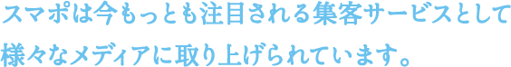 スマポは今もっとも注目される集客サービスとして様々なメディアに取り上げられています。