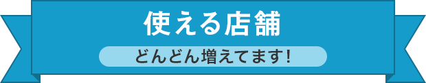 使える店舗 どんどん増えてます！