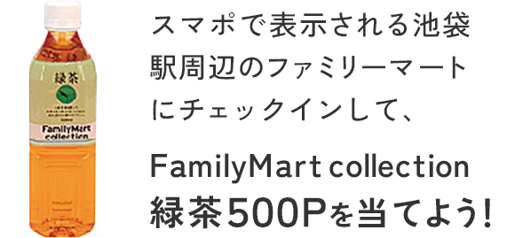 スマポで表示される池袋駅周辺のファミリーマートにチェックインして、ファミリーマートコレクション 緑茶５００Ｐを当てよう！