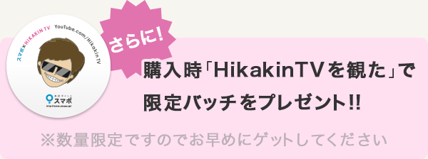 さらに購入時「HikakinTVを観た」で
限定バッチをプレゼント!!