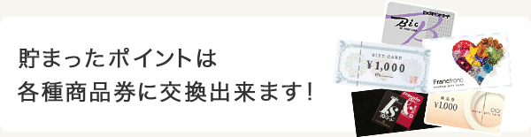 貯まったポイントは各種商品券に交換出来ます!