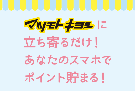 マツモトキヨシに立ち寄るだけで！あなたのスマホでポイント貯まる！