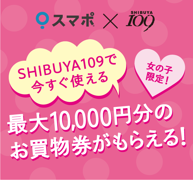 SHIBUYA109で今すぐ使える!最大10,000円分のお買物券がもらえる!