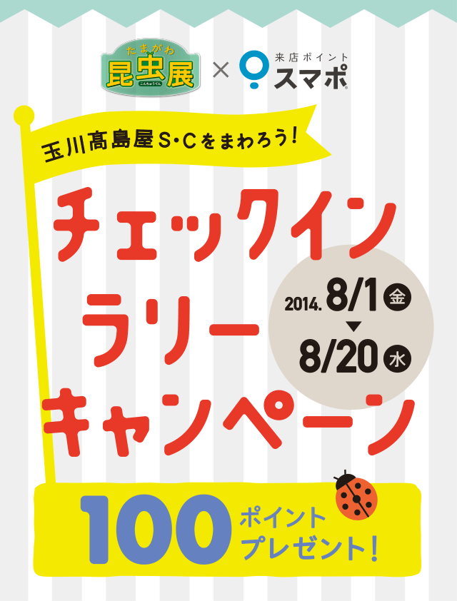 玉川髙島屋S・Cをまわろう！チェックインラリーキャンペーン 100ポイントプレゼント 2014/08/1(金)-08/20(水)