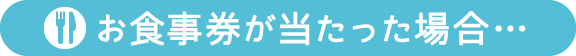 お食事券が当たった場合…