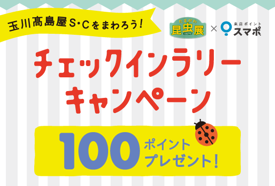 玉川髙島屋S・Cをまわろう！チェックインラリーキャンペーン 100ポイントプレゼント 2014/08/1(金)-08/20(水)