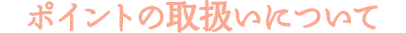 ポイントの取扱いについて