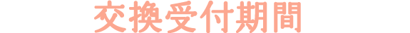 交換受付期間
